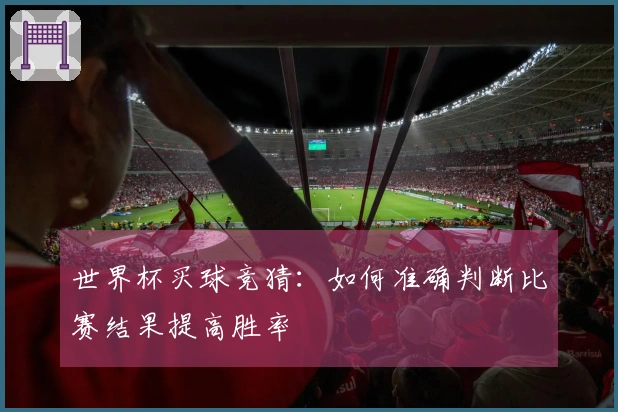 世界杯买球竞猜：如何准确判断比赛结果提高胜率