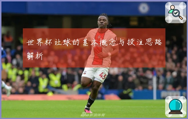 世界杯让球的基本概念与投注思路解析