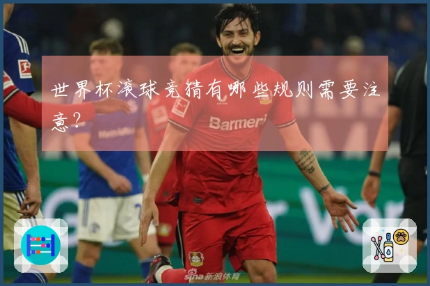 世界杯滚球竞猜有哪些规则需要注意？