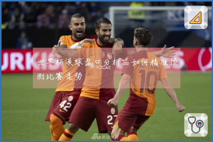 世界杯滚球盘口分析：如何精准预测比赛走势