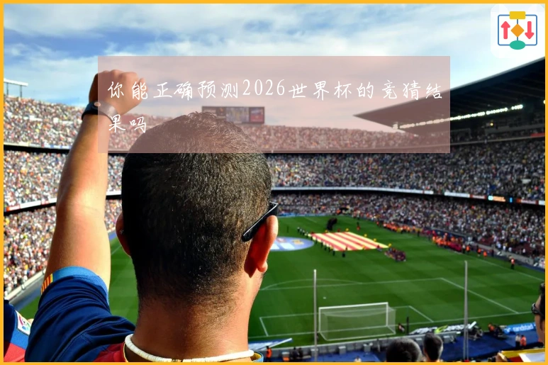 你能正确预测2026世界杯的竞猜结果吗