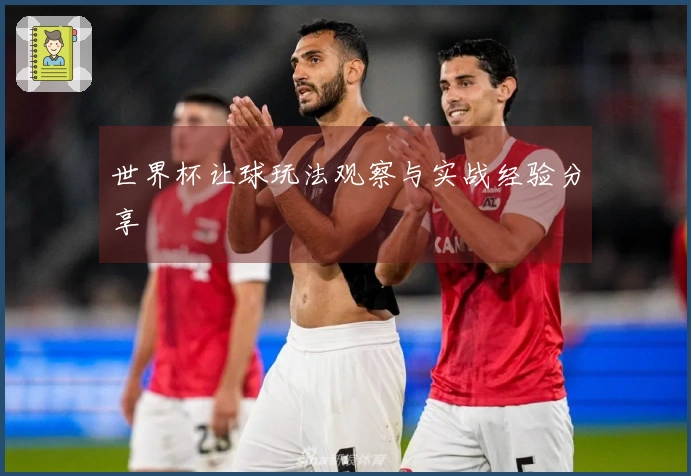 世界杯让球玩法观察与实战经验分享
