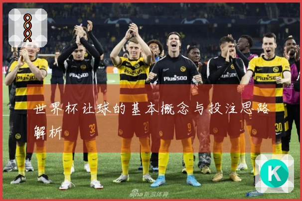 世界杯让球的基本概念与投注思路解析