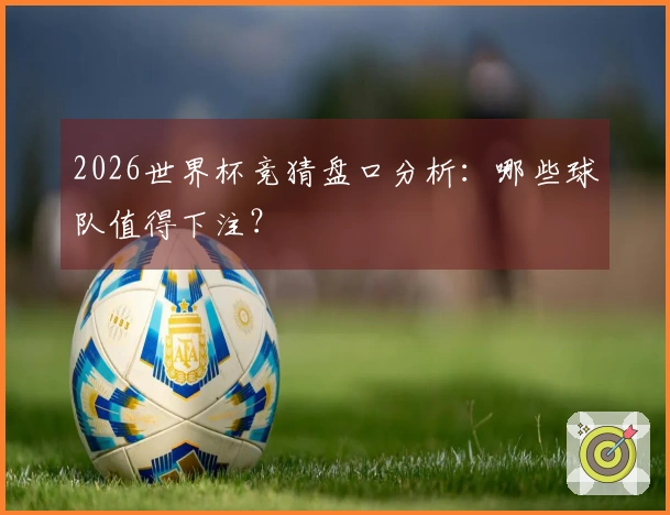 2026世界杯竞猜盘口分析：哪些球队值得下注？