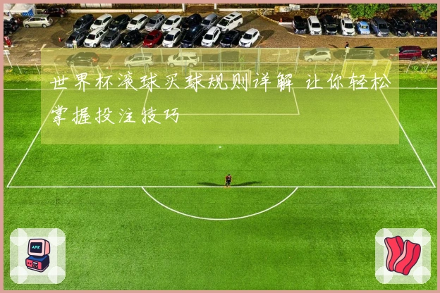 世界杯滚球买球规则详解 让你轻松掌握投注技巧