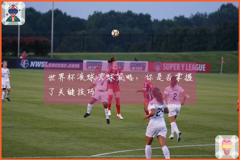 世界杯滚球买球策略，你是否掌握了关键技巧