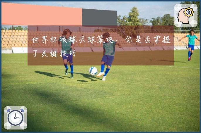 世界杯滚球买球策略，你是否掌握了关键技巧