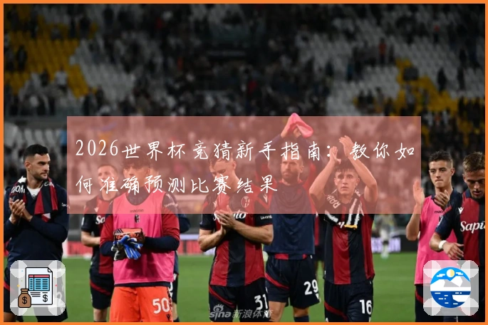2026世界杯竞猜新手指南：教你如何准确预测比赛结果