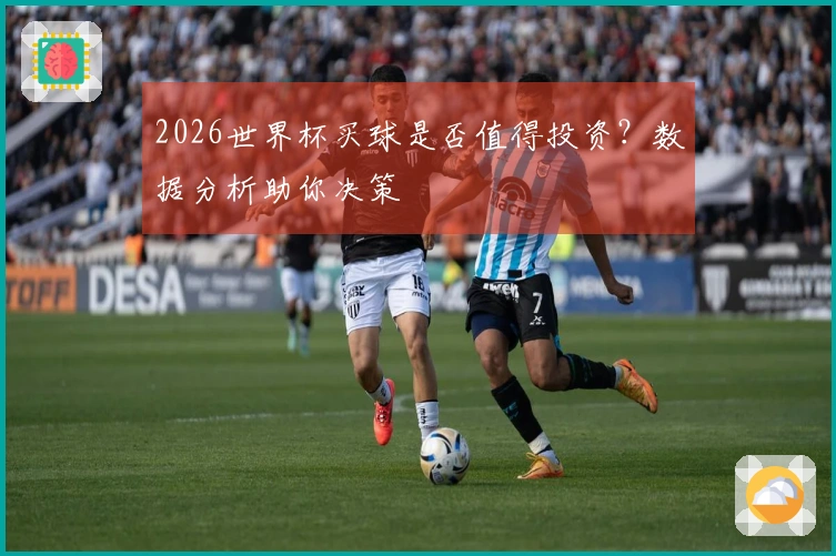 2026世界杯买球是否值得投资？数据分析助你决策